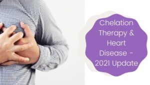 Chelation Therapy & Heart Disease - 2021 Update