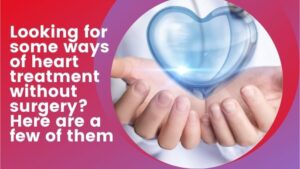 Looking for some ways of heart treatment without surgery?
